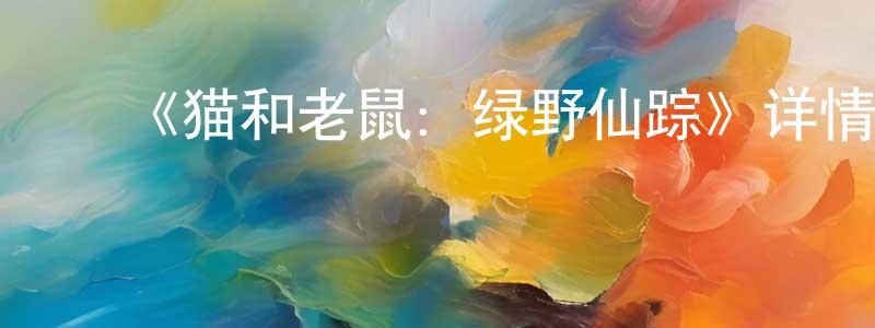 陈仁菊的动漫综艺大全,《猫和老鼠:绿野仙踪》详情介绍_猫和老鼠:绿野仙踪HD在线观看_猫和老鼠:绿野仙踪迅雷下载_动漫剧场